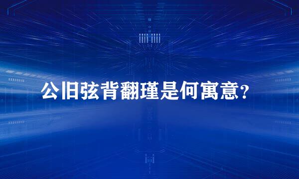 公旧弦背翻瑾是何寓意？