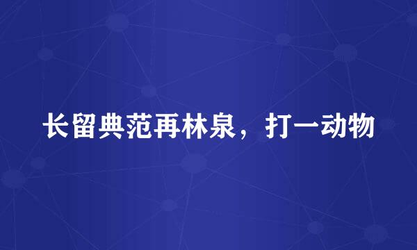 长留典范再林泉，打一动物