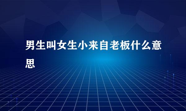 男生叫女生小来自老板什么意思