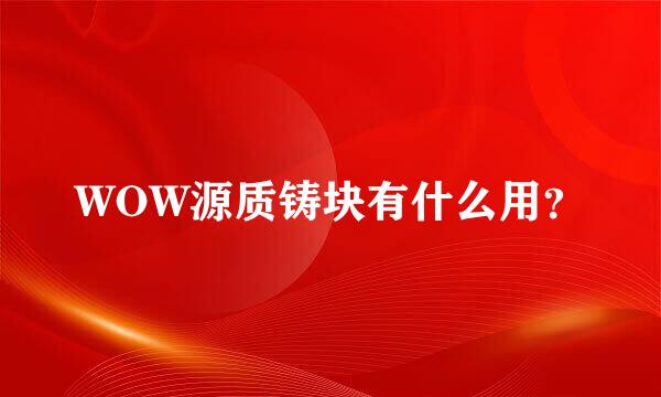 WOW源质铸块有什么用？