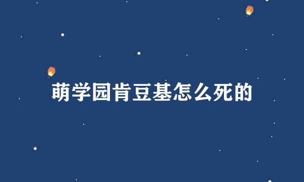 萌学园肯豆基怎么死的