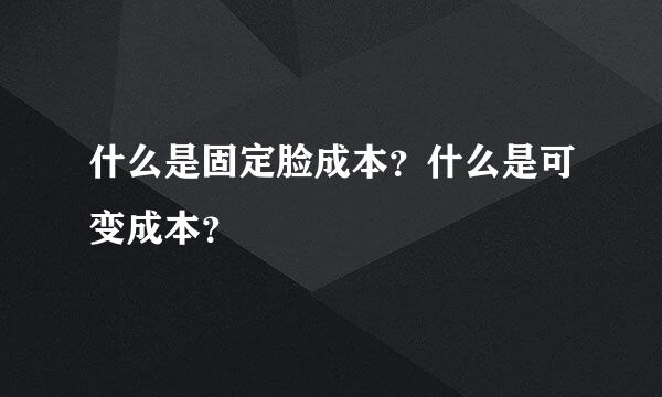 什么是固定脸成本？什么是可变成本？