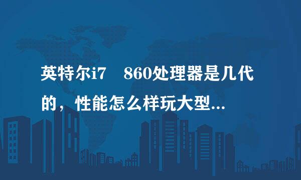 英特尔i7 860处理器是几代的，性能怎么样玩大型单机游戏可以吧？