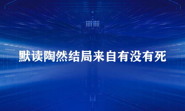 默读陶然结局来自有没有死