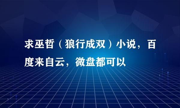 求巫哲（狼行成双）小说，百度来自云，微盘都可以