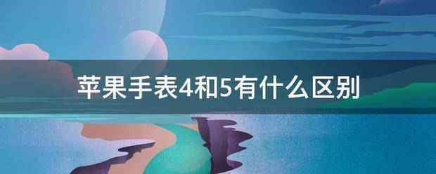 苹果手表4代高修台判乡材和5有什么区别