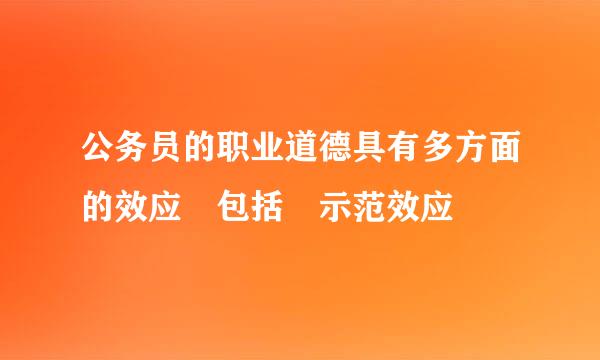 公务员的职业道德具有多方面的效应 包括 示范效应