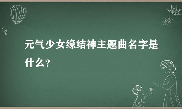元气少女缘结神主题曲名字是什么？