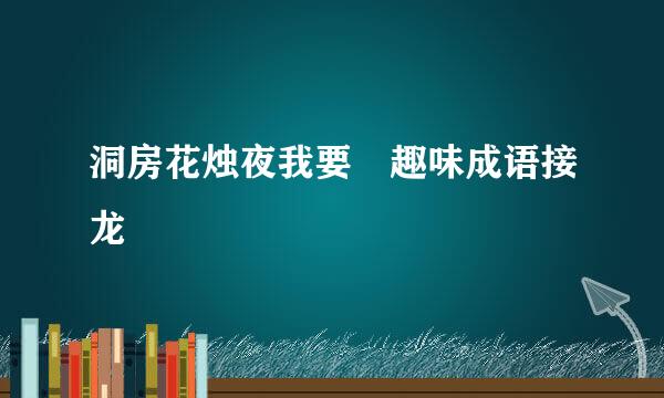 洞房花烛夜我要 趣味成语接龙