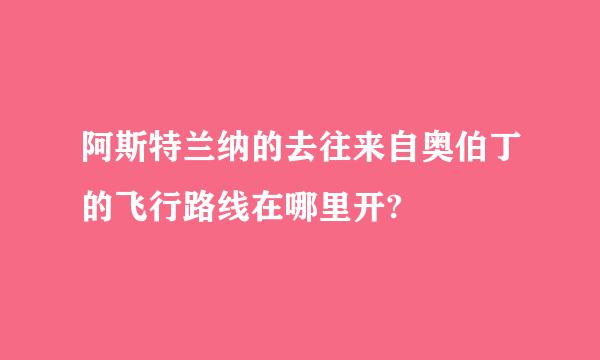 阿斯特兰纳的去往来自奥伯丁的飞行路线在哪里开?