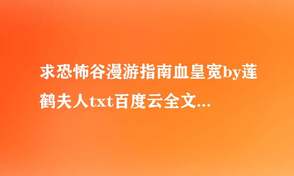 求恐怖谷漫游指南血皇宽by莲鹤夫人txt百度云全文(*°ω°*)ﾉ