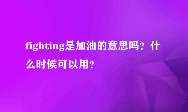 fighting是加油的意思吗？什么时候可以用？