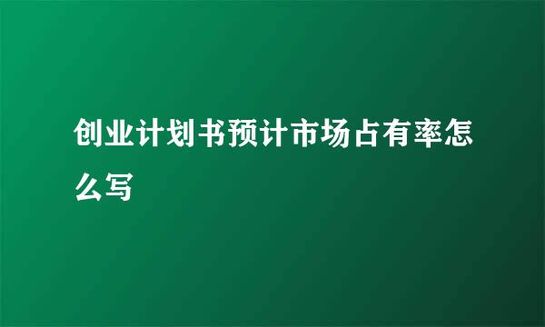 创业计划书预计市场占有率怎么写