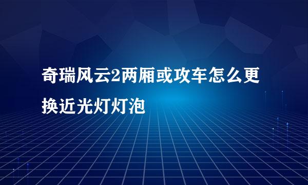 奇瑞风云2两厢或攻车怎么更换近光灯灯泡