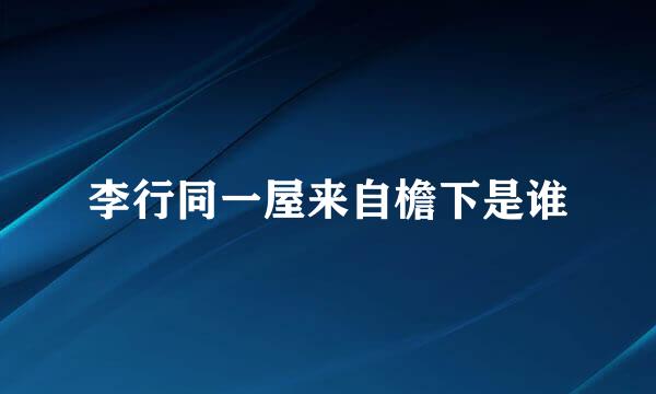 李行同一屋来自檐下是谁