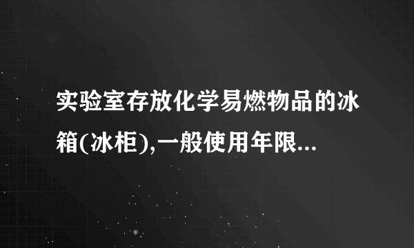 实验室存放化学易燃物品的冰箱(冰柜),一般使用年限为几年?