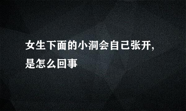 女生下面的小洞会自己张开,是怎么回事