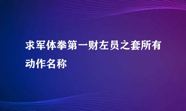 求军体拳第一财左员之套所有动作名称