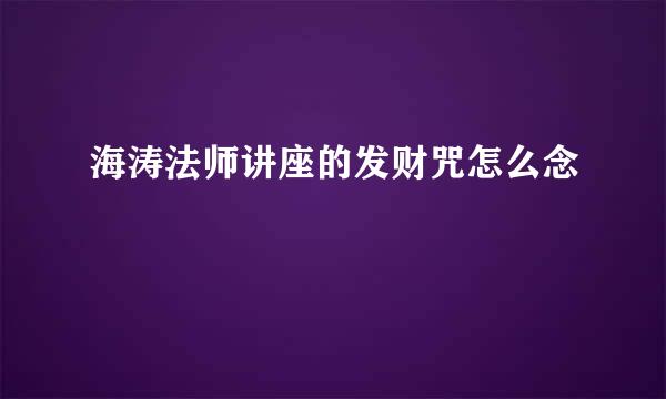 海涛法师讲座的发财咒怎么念