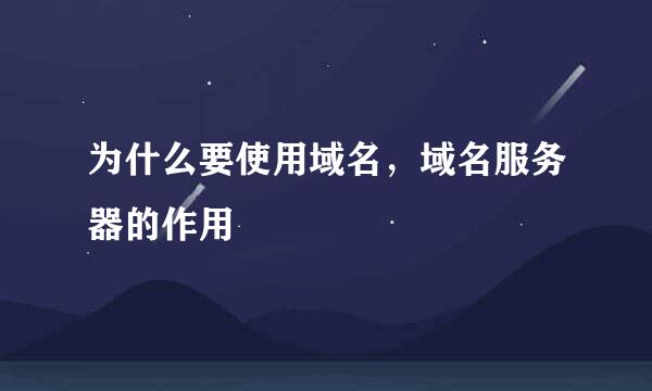 为什么要使用域名，域名服务器的作用