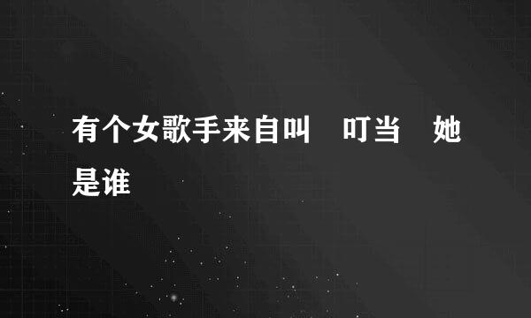 有个女歌手来自叫 叮当 她是谁