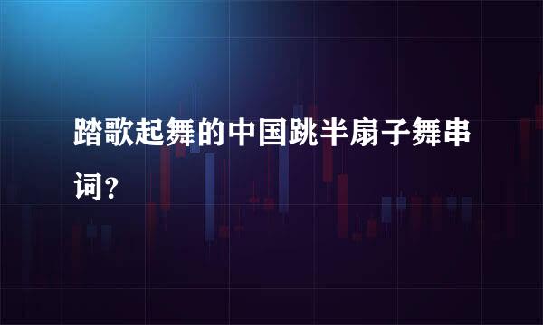 踏歌起舞的中国跳半扇子舞串词？