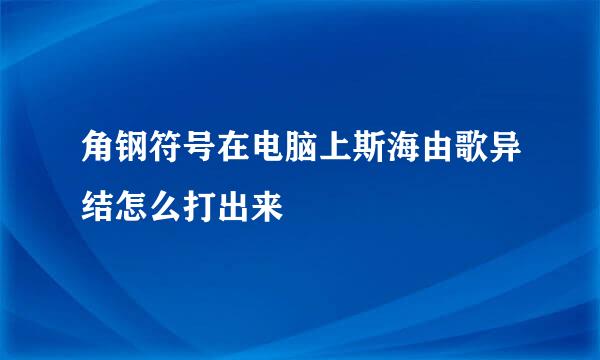角钢符号在电脑上斯海由歌异结怎么打出来
