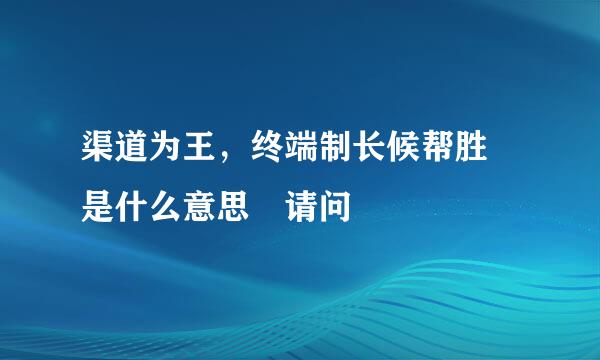 渠道为王，终端制长候帮胜 是什么意思 请问