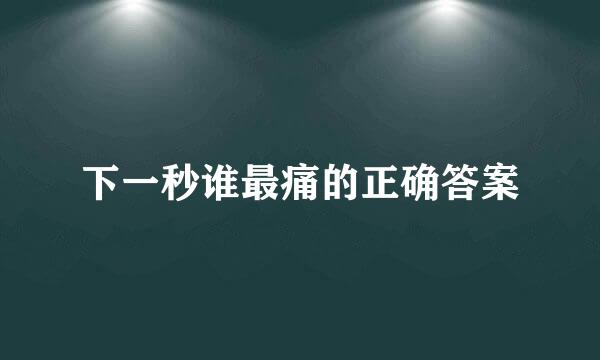 下一秒谁最痛的正确答案