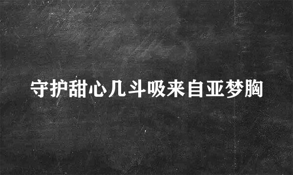 守护甜心几斗吸来自亚梦胸