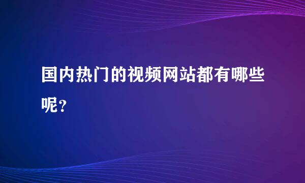 国内热门的视频网站都有哪些呢？