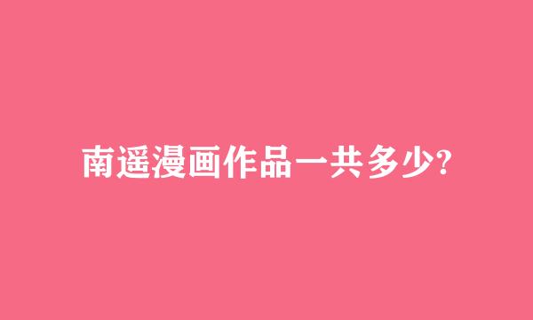 南遥漫画作品一共多少?