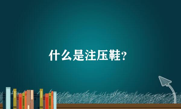 什么是注压鞋？