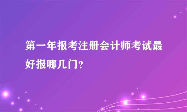 第一年报考注册会计师考试最好报哪几门？