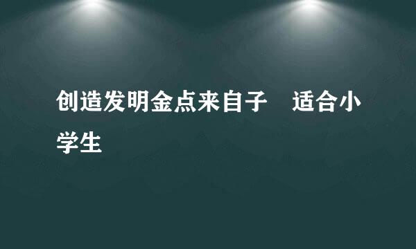 创造发明金点来自子 适合小学生