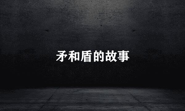 矛和盾的故事