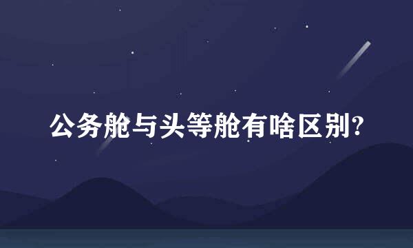 公务舱与头等舱有啥区别?
