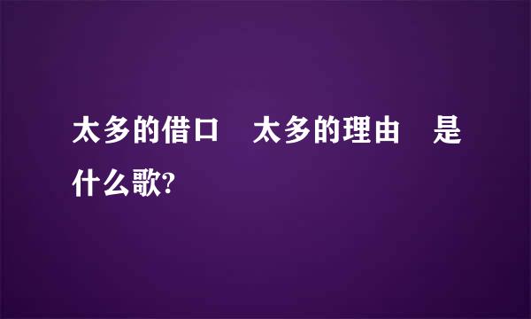 太多的借口 太多的理由 是什么歌?