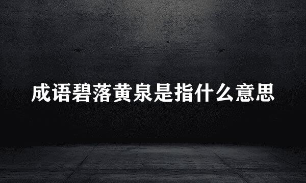 成语碧落黄泉是指什么意思