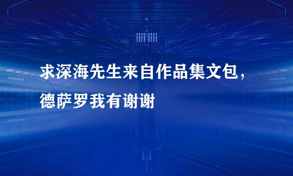 求深海先生来自作品集文包，德萨罗我有谢谢
