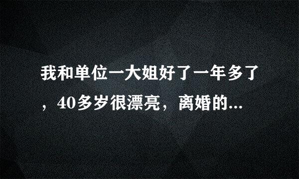 我和单位一大姐好了一年多了，40多岁很漂亮，离婚的。最近我发现她和好几个男的有暖味关系？