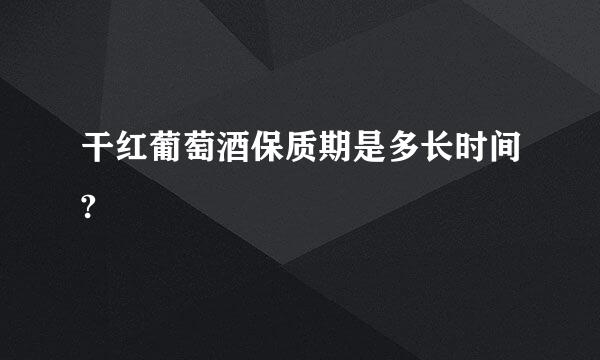 干红葡萄酒保质期是多长时间?