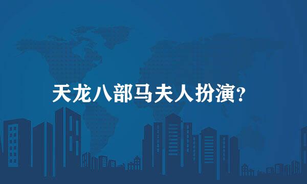 天龙八部马夫人扮演？