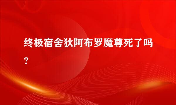 终极宿舍狄阿布罗魔尊死了吗？
