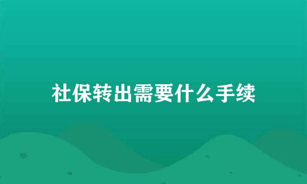 社保转出需要什么手续