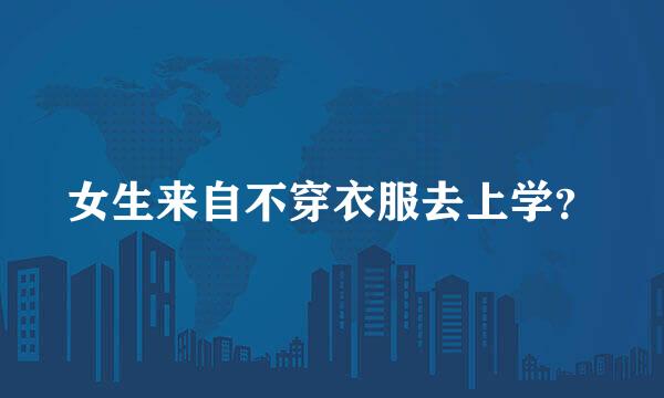女生来自不穿衣服去上学？