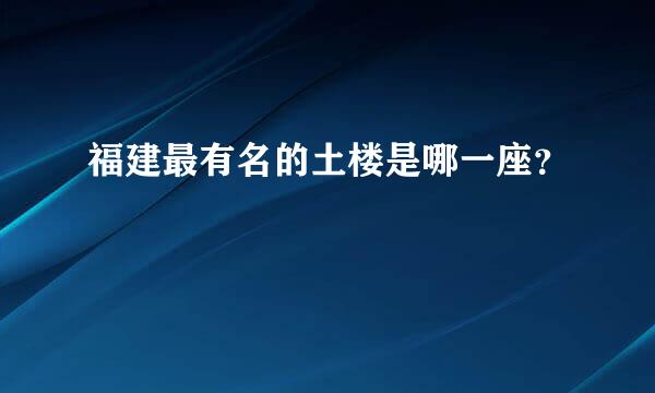 福建最有名的土楼是哪一座？