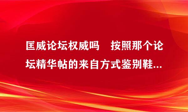 匡威论坛权威吗 按照那个论坛精华帖的来自方式鉴别鞋子，去找了两家专卖店 全是假的