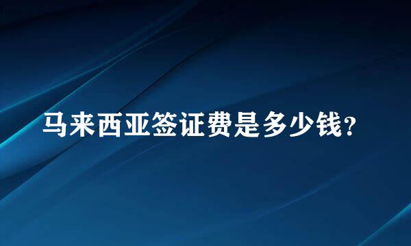马来西亚签证费是多少钱？