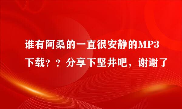 谁有阿桑的一直很安静的MP3下载？？分享下坚井吧，谢谢了
